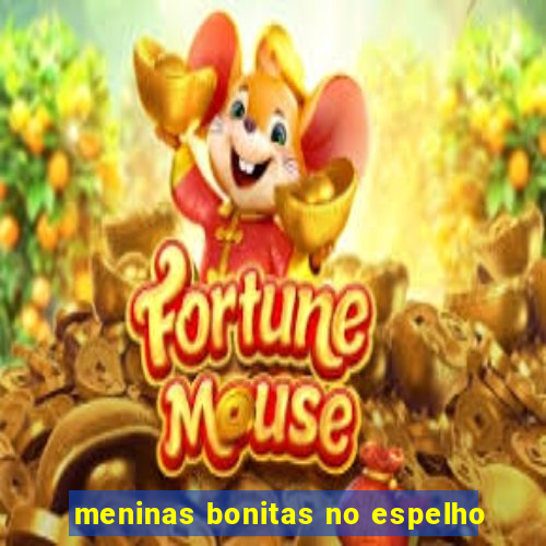 meninas bonitas no espelho